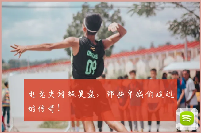 电竞史诗级复盘,那些年我们追过的传奇!