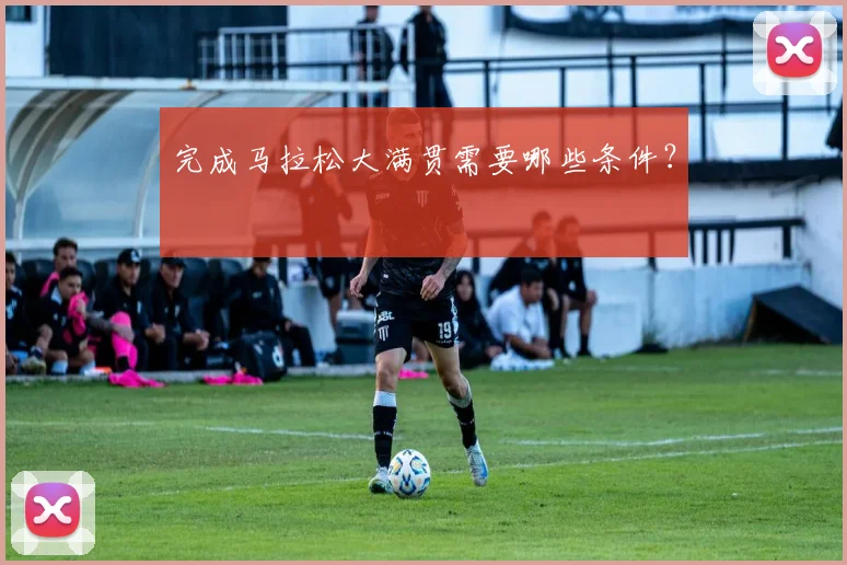完成马拉松大满贯需要哪些条件？