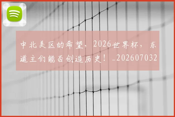 中北美区的希望,2026世界杯,东道主们能否创造历史!_20260703204341