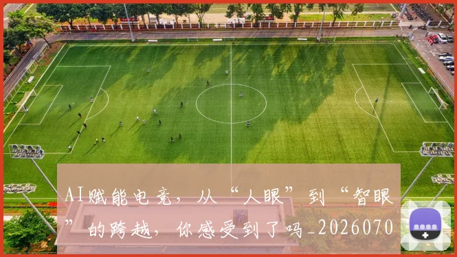 AI赋能电竞,从“人眼”到“智眼”的跨越,你感受到了吗_20260702034923