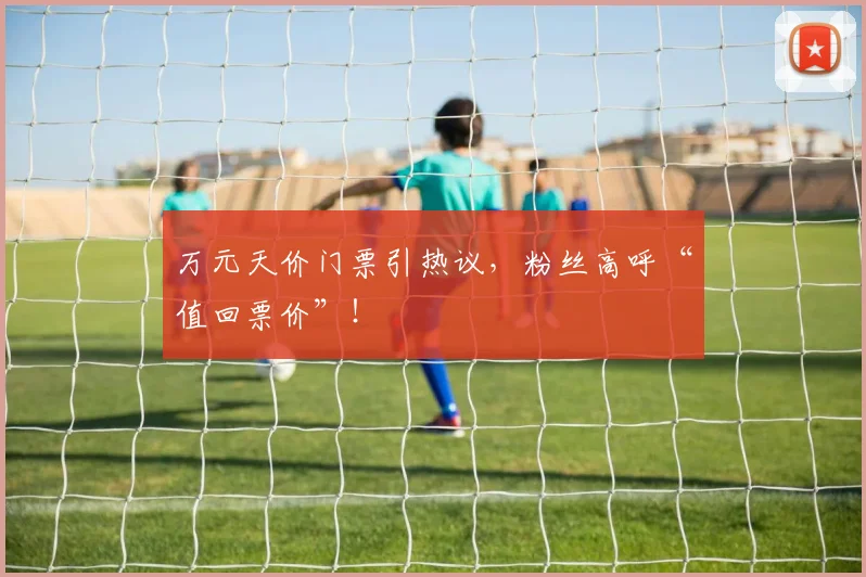万元天价门票引热议，粉丝高呼“值回票价”！