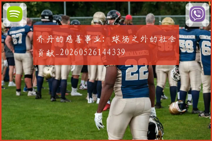 乔丹的慈善事业:球场之外的社会贡献_20260526144339