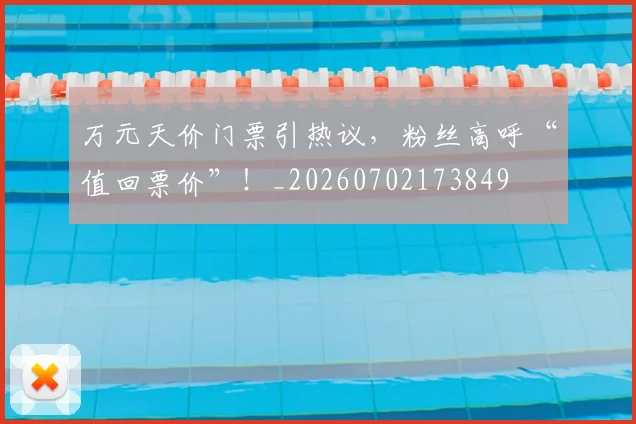 万元天价门票引热议,粉丝高呼“值回票价”!_20260702173849