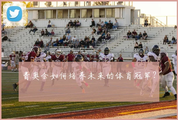 青奥会如何培养未来的体育冠军？