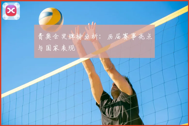 青奥会奖牌榜分析:历届赛事亮点与国家表现
