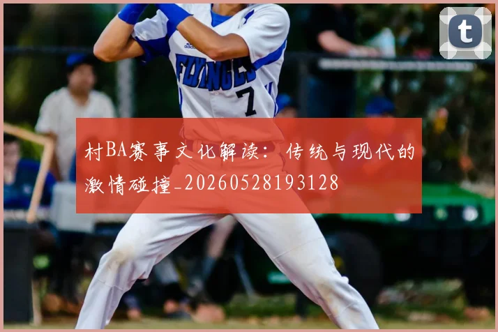 村BA赛事文化解读:传统与现代的激情碰撞_20260528193128