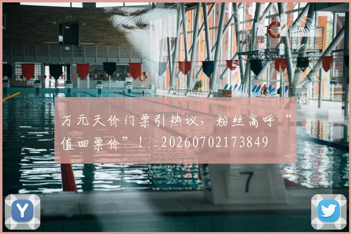 万元天价门票引热议,粉丝高呼“值回票价”!_20260702173849