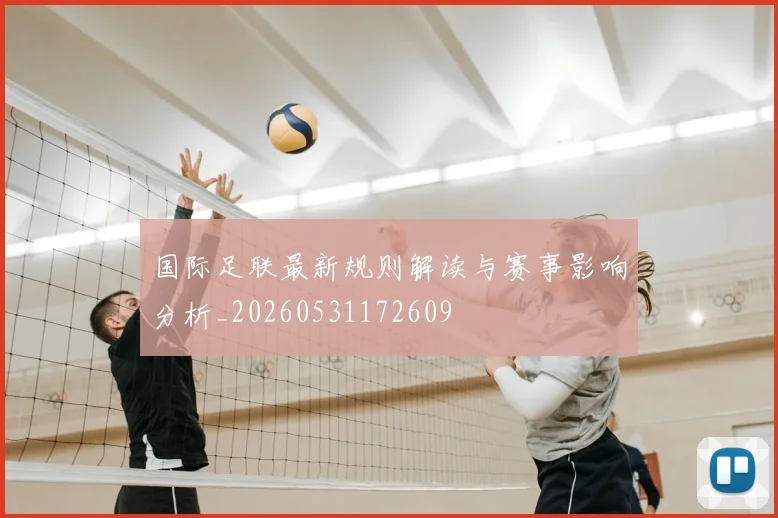 国际足联最新规则解读与赛事影响分析_20260531172609