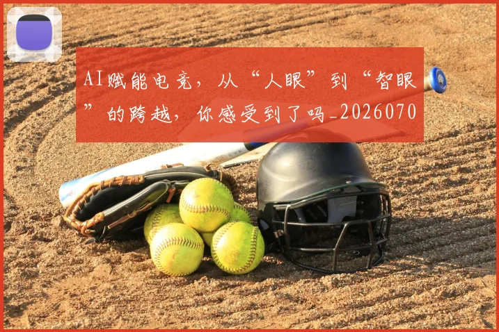 AI赋能电竞,从“人眼”到“智眼”的跨越,你感受到了吗_20260702034923