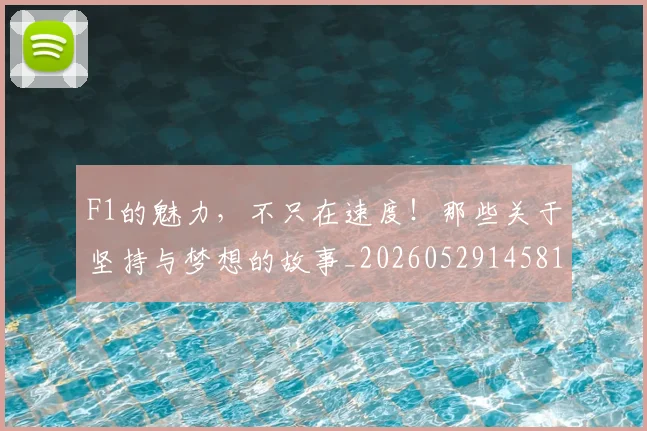 F1的魅力,不只在速度!那些关于坚持与梦想的故事_20260529145814_20260702043401