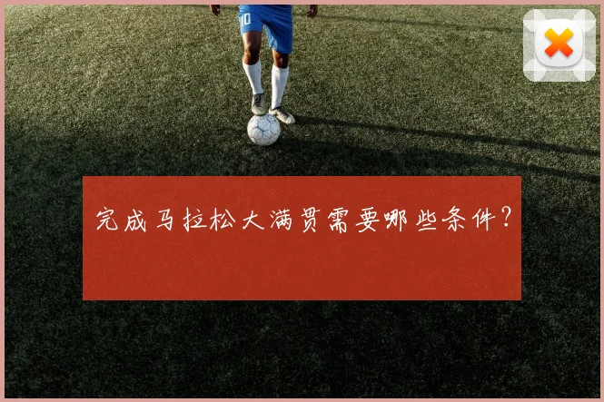 完成马拉松大满贯需要哪些条件?