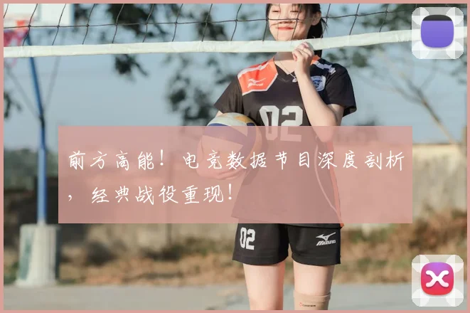 前方高能!电竞数据节目深度剖析,经典战役重现!