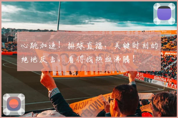 心跳加速！排球直播，关键时刻的绝地反击，看得我热血沸腾！
