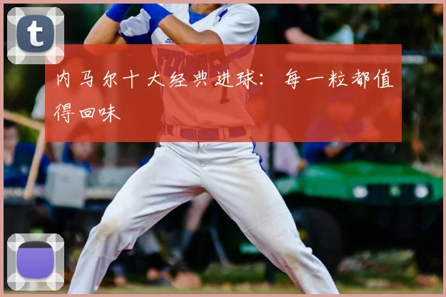 内马尔十大经典进球：每一粒都值得回味