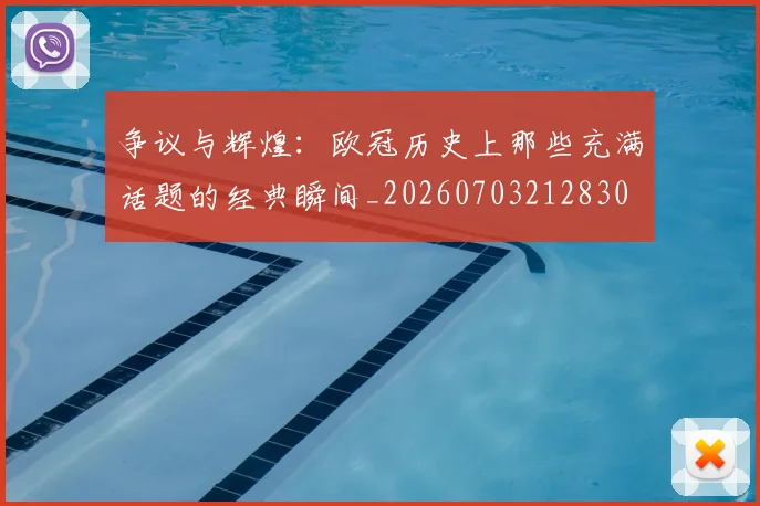 争议与辉煌:欧冠历史上那些充满话题的经典瞬间_20260703212830