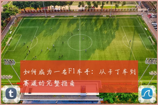 如何成为一名F1车手:从卡丁车到赛道的完整指南