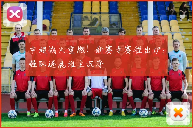 中超战火重燃!新赛季赛程出炉,强队逐鹿谁主沉浮