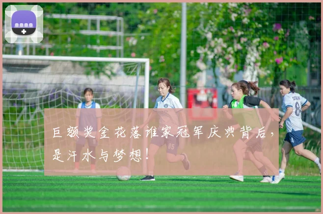 巨额奖金花落谁家冠军庆典背后，是汗水与梦想！