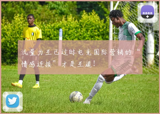 流量为王已过时电竞国际营销的“情感连接”才是王道!