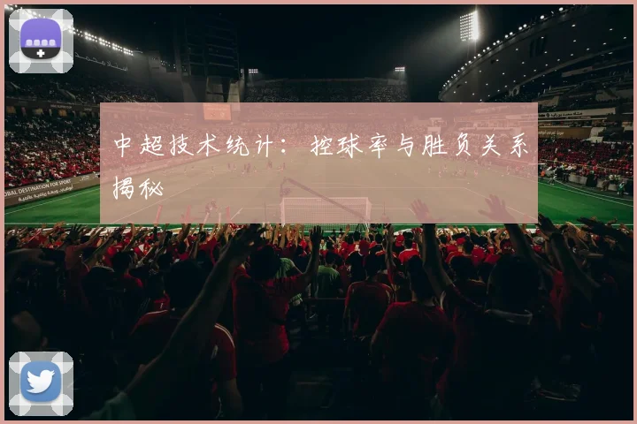 中超技术统计:控球率与胜负关系揭秘