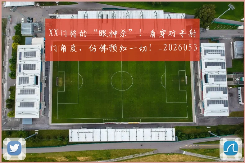 XX门将的“眼神杀”！看穿对手射门角度，仿佛预知一切！_20260530143855